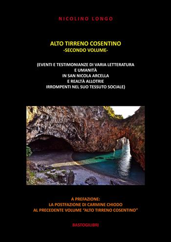 Alto Tirreno cosentino (eventi e testimonianze di varia letteratura e umanità in San Nicola Arcella e realtà allotrie irrompenti nel suo tessuto sociale). Vol. 2 - Nicolino Longo - Libro BastogiLibri 2019 | Libraccio.it