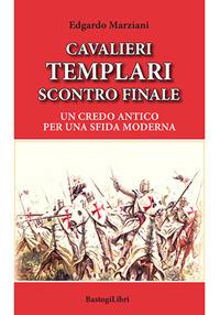 Cavalieri templari scontro finale. Un credo antico per una sfida moderna - Edgardo Marziani - Libro BastogiLibri 2020, Pensiero e spiritualità | Libraccio.it