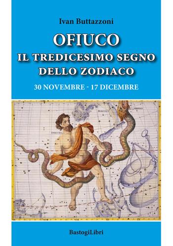 Ofiuco il tredicesimo segno dello zodiaco. 30 novembre-17 dicembre - Ivan Buttazzoni - Libro BastogiLibri 2020, Studi esoterici | Libraccio.it