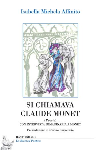 Si chiamava Claude Monet. Con intervista immaginaria a Monet - Isabella Michela Affinito - Libro BastogiLibri 2020, La ricerca poetica | Libraccio.it
