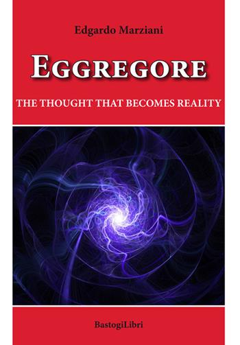 Eggregore. The thought that becomes reality - Edgardo Marziani - Libro BastogiLibri 2020, Pensiero e spiritualità | Libraccio.it