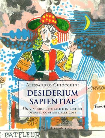 Desiderium sapientiae. Un viaggio culturale e iniziatico oltre il confine delle cose - Alessandro Chiocchini - Libro BastogiLibri 2020, Studi esoterici | Libraccio.it