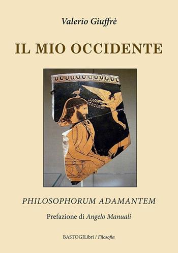 Il mio occidente. Philosophorum Adamantem - Valerio Giuffrè - Libro BastogiLibri 2020, Filosofia | Libraccio.it