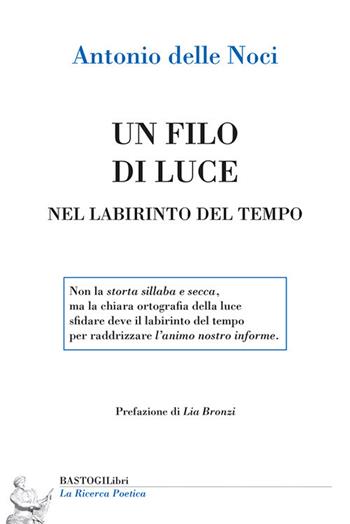 Un filo di luce. Nel labirinto del tempo - Antonio Delle Noci - Libro BastogiLibri 2020, La ricerca poetica | Libraccio.it