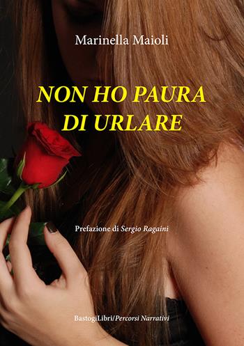 Non ho paura di urlare - Marinella Maioli - Libro BastogiLibri 2021, Percorsi narrativi | Libraccio.it