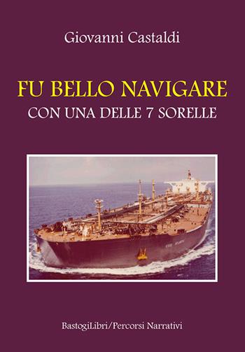 Fu bello navigare con una delle 7 sorelle - Giovanni Castaldi - Libro BastogiLibri 2020, Percorsi narrativi | Libraccio.it