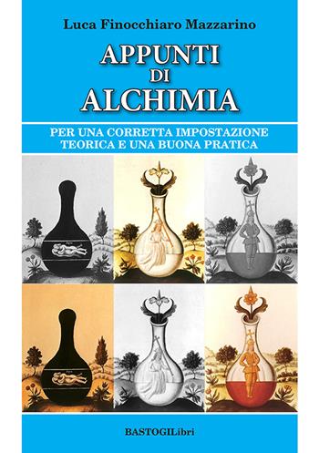 Appunti di alchimia. Per una corretta impostazione teorica e una buona pratica - Luca Finocchiaro Mazzarino - Libro BastogiLibri 2021, Studi esoterici | Libraccio.it