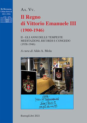 Il regno di Vittorio Emanuele III (1900-1946). Vol. 2: Gli anni delle tempeste. Meditazioni, ricordi e congedo (1938-1946)  - Libro BastogiLibri 2021, De monarchia | Libraccio.it