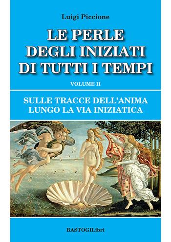 Sulle tracce dell'anima lungo la Via Iniziatica. Vol. 2: Le perle degli iniziati di tutti i tempi - Luigi Piccione - Libro BastogiLibri 2021, Studi esoterici | Libraccio.it