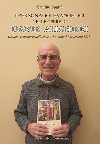I personaggi evangelici nelle opere di Dante Alighieri. (Settimo centenario della morte, Ravenna 14 settembre 1321) - Santino Spartà - Libro BastogiLibri 2021, Testimonianze | Libraccio.it