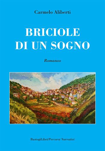 Briciole di un sogno - Carmelo Aliberti - Libro BastogiLibri 2021, Percorsi narrativi | Libraccio.it