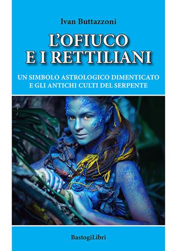 L' ofiuco e i rettiliani. Un simbolo astrologico dimenticato e gli antichi culti del serpente - Ivan Buttazzoni - Libro BastogiLibri 2021, Studi esoterici | Libraccio.it