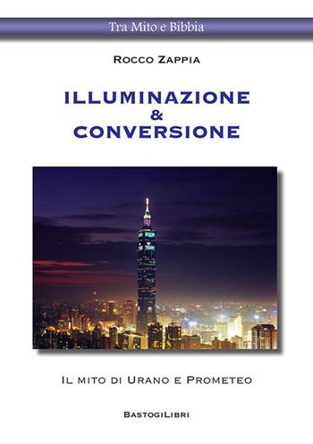 Illuminazione & conversione. Il mito di Urano e Prometeo - Rocco Zappia - Libro BastogiLibri 2021, Tra mito e Bibbia | Libraccio.it