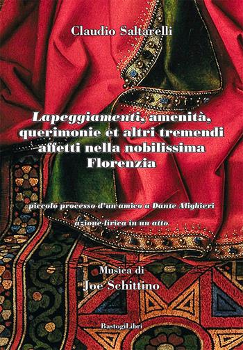 «Lapeggiamenti», amenità, querimonie et altri tremendi affetti nella nobilissima Florenzia. Piccolo processo d'un amico a Dante Alighieri. Azione lirica in un atto - Claudio Saltarelli - Libro BastogiLibri 2021 | Libraccio.it