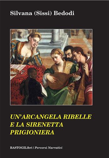 Un'arcangela ribelle e la sirenetta prigioniera - Silvana Sissi Bedodi - Libro BastogiLibri 2021, Percorsi narrativi | Libraccio.it