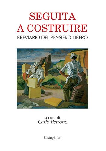 Seguita a costruire. Breviario del pensiero libero  - Libro BastogiLibri 2021 | Libraccio.it