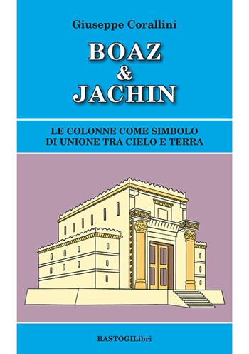 Boaz & Jachin. Le colonne come simbolo di unione tra cielo e terra - Giuseppe Corallini - Libro BastogiLibri 2021, Studi esoterici | Libraccio.it