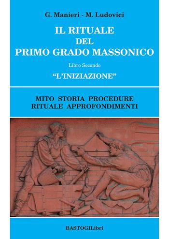 Il rituale del primo grado massonico. Vol. 2: «L' iniziazione». Mito storia procedure rituale approfondimenti - Guido Manieri, Marilena Ludovici - Libro BastogiLibri 2021, Studi esoterici | Libraccio.it