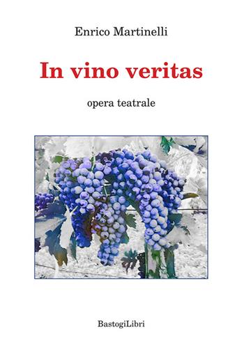 In vino veritas - Enrico Martinelli - Libro BastogiLibri 2021 | Libraccio.it