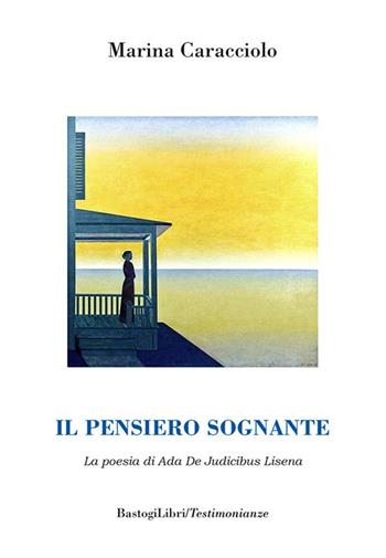 Il pensiero sognante. La poesia di Ada De Judicibus Lisena - Marina Caracciolo - Libro BastogiLibri 2021, Testimonianze | Libraccio.it