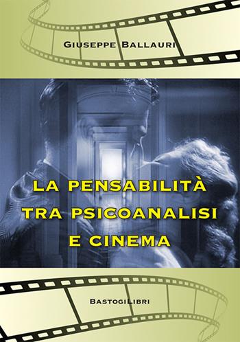 La pensabilità tra psicoanalisi e cinema - Giuseppe Ballauri - Libro BastogiLibri 2022, Studi interdisciplinari | Libraccio.it