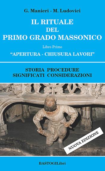 Il rituale del primo grado massonico. Vol. 1: Apertura-chiusura lavori. Storia procedure significati considerazioni. - Guido Manieri, Marilena Ludovici - Libro BastogiLibri 2022, Studi esoterici | Libraccio.it