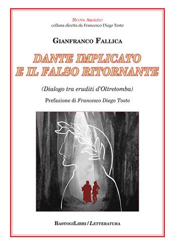 Dante implicato e il falso ritornante. (Dialogo tra eruditi d'Oltretomba) - Gianfranco Fallica - Libro BastogiLibri 2022, Nuova Argileto | Libraccio.it