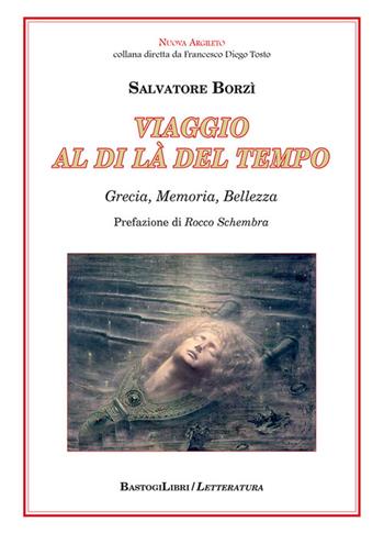 Viaggio al di là del tempo. Grecia, memoria, bellezza - Salvatore Borzì - Libro BastogiLibri 2022, Nuova Argileto | Libraccio.it