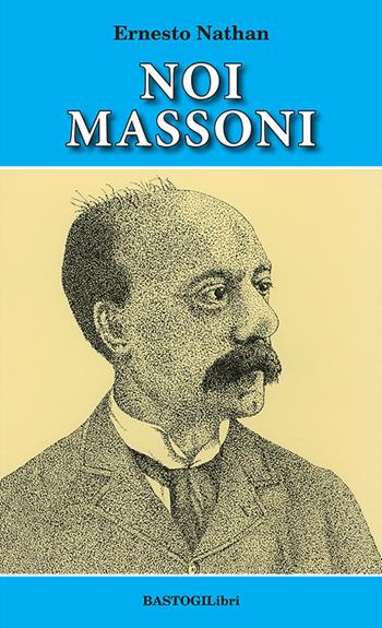 Noi massoni - Ernesto Nathan - Libro BastogiLibri 2022, Studi esoterici | Libraccio.it