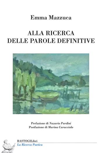 Alla ricerca delle parole definitive - Emma Mazzuca - Libro BastogiLibri 2022, La ricerca poetica | Libraccio.it