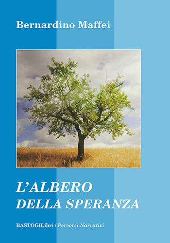 L'albero della speranza - Bernardino Maffei - Libro BastogiLibri 2022, Percorsi narrativi | Libraccio.it