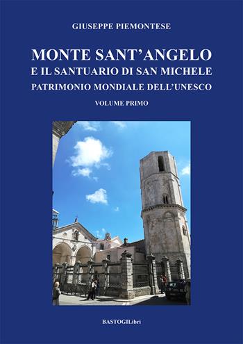 Monte Sant'Angelo e il santuario di San Michele. Patrimonio mondiale dell'UNESCO. Vol. 1 - Giuseppe Piemontese - Libro BastogiLibri 2022, Territorio e società | Libraccio.it
