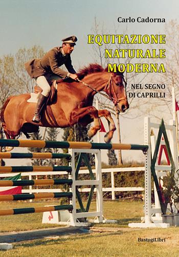Equitazione naturale moderna. Nel segno di Caprilli - Carlo Cadorna - Libro BastogiLibri 2022, Sport, scienza e tradizione | Libraccio.it