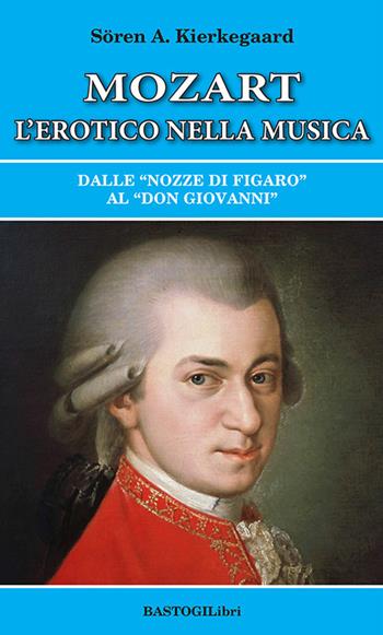 Mozart l'erotico nella musica. Dalle «Nozze di Figaro» al «Don Giovanni» - Søren Kierkegaard - Libro BastogiLibri 2023, Studi interdisciplinari | Libraccio.it