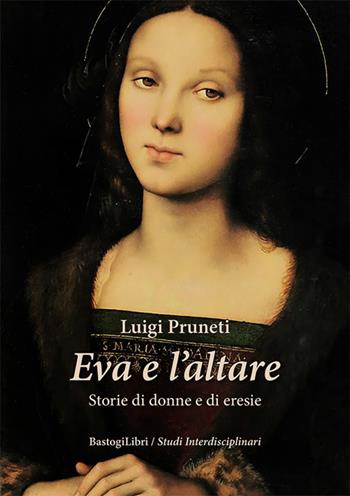 Eva e l'altare. Storie di donne e di eresie - Luigi Pruneti - Libro BastogiLibri 2023, Studi interdisciplinari | Libraccio.it