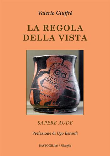 La regola della vista. Sapere aude - Valerio Giuffrè - Libro BastogiLibri 2023, Filosofia | Libraccio.it