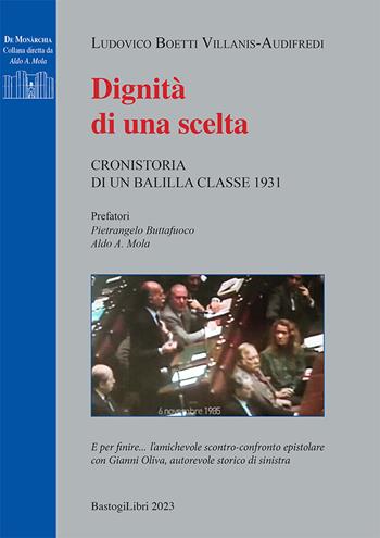 Dignità di una scelta. Cronistoria di un balilla classe 1931 - Ludovico Boetti Villanis-audifredi - Libro BastogiLibri 2023, De monarchia | Libraccio.it