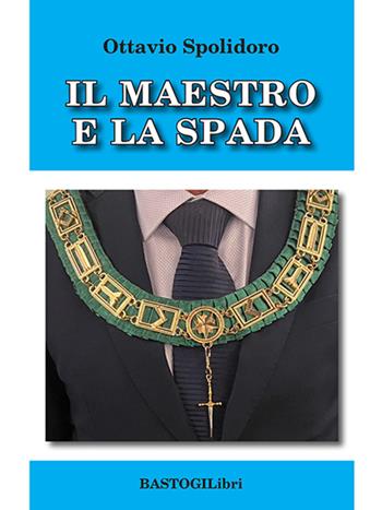 Il maestro e la spada - Ottavio Spolidoro - Libro BastogiLibri 2023, Studi esoterici | Libraccio.it
