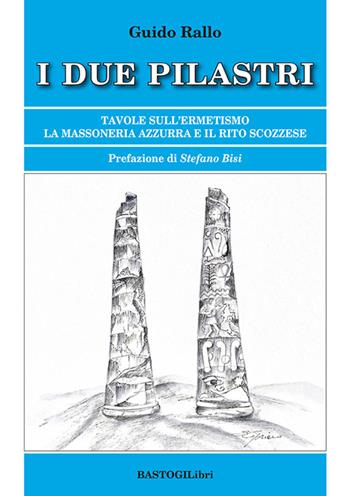 I due pilastri. Tavole sull'ermetismo. La Massoneria Azzurra e il rito scozzese - Guido Rallo - Libro BastogiLibri 2024, Studi esoterici | Libraccio.it