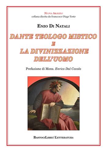 Dante teologo mistico e la divinizzazione dell'uomo - Enzo Di Natali - Libro BastogiLibri 2023, Letteratura. Nuova Argileto | Libraccio.it