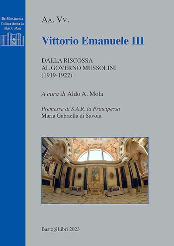 Vittorio Emanuele III. Dalla riscossa al governo Mussolini (1919-1922)  - Libro BastogiLibri 2023, De monarchia | Libraccio.it