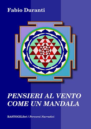 Pensieri al vento come un mandala - Fabio Duranti - Libro BastogiLibri 2023, Percorsi narrativi | Libraccio.it