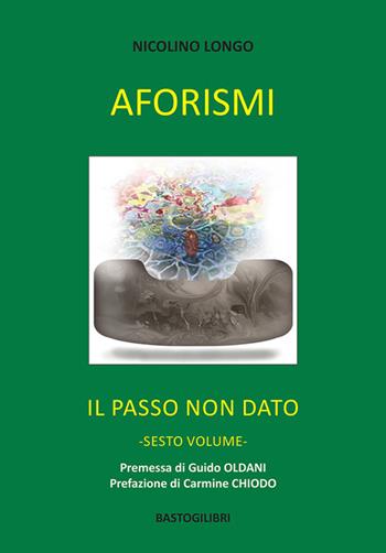 Aforismi. Il passo non dato. Vol. 6 - Nicolino Longo - Libro BastogiLibri 2023 | Libraccio.it