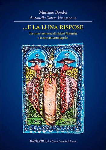 ...E la Luna rispose. Taccuino notturno di visioni fiabesche e intuizioni astrologiche - Massimo Bomba, Antonella Sotira Frangipane - Libro BastogiLibri 2024, Studi interdisciplinari | Libraccio.it