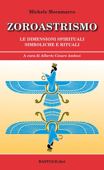 Zoroastrismo. Le dimensioni spirituali simboliche e rituali - Michele Moramarco - Libro BastogiLibri 2024 | Libraccio.it