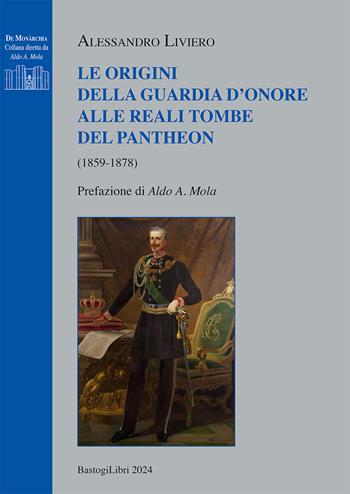 Le origini della guardia d'onore alle reali tombe del Pantheon (1859-1878) - Alessandro Liviero - Libro BastogiLibri 2024, De monarchia | Libraccio.it