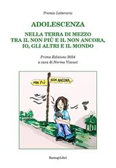 Adolescenza. Nella terra di mezzo tra il non più e il non ancora, io, gli altri e il mondo. Premio letterario. Prima edizione 2024