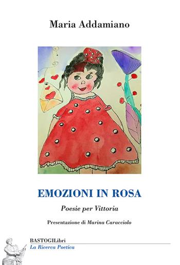Emozioni in rosa. Poesie per Vittoria - Maria Addamiano - Libro BastogiLibri 2024, La ricerca poetica | Libraccio.it