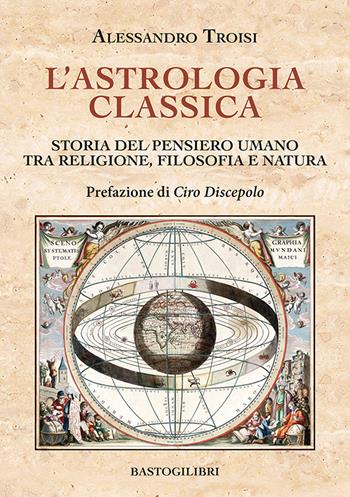 L'astrologia classica. Storia del pensiero umano tra religione, filosofia e natura - Alessandro Troisi - Libro BastogiLibri 2024, Studi interdisciplinari | Libraccio.it