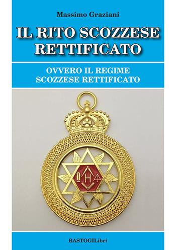Il rito scozzese rettificato. Ovvero il regime scozzese rettificato - Massimo Graziani - Libro BastogiLibri 2024, Studi esoterici | Libraccio.it